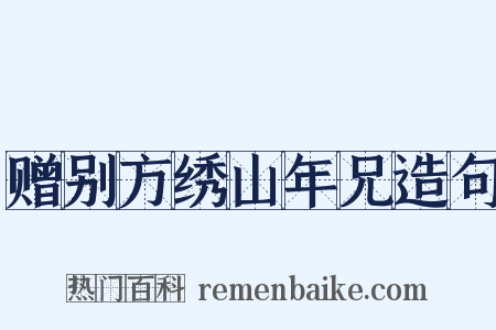 赠别方绣山年兄造句是什么意思的图片